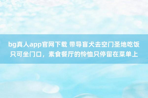 bg真人app官网下载 带导盲犬去空门圣地吃饭只可坐门口，素食餐厅的怜恤只停留在菜单上