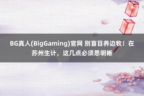 BG真人(BigGaming)官网 别盲目养边牧！在苏州生计，这几点必须思明晰
