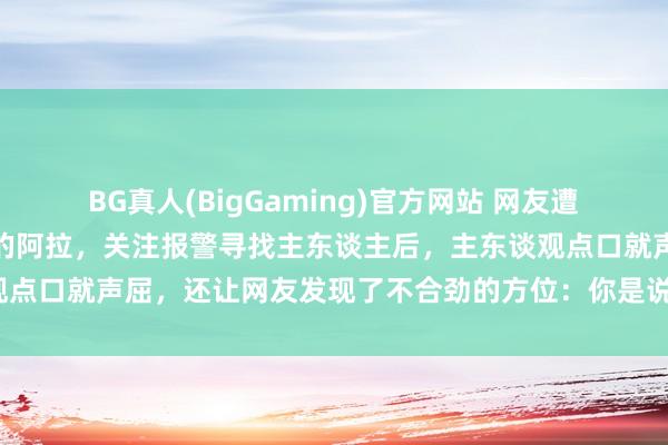 BG真人(BigGaming)官方网站 网友遭逢只走丢在路边号啕大哭的阿拉，关注报警寻找主东谈主后，主东谈观点口就声屈，还让网友发现了不合劲的方位：你是说这坨狗子叫咪咪？