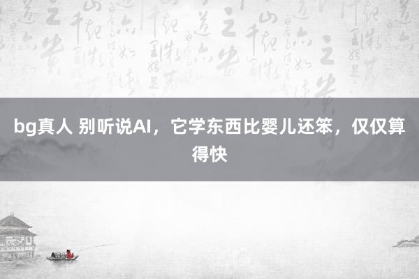 bg真人 别听说AI，它学东西比婴儿还笨，仅仅算得快