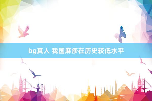bg真人 我国麻疹在历史较低水平
