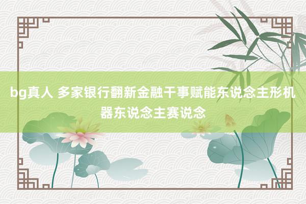 bg真人 多家银行翻新金融干事赋能东说念主形机器东说念主赛说念