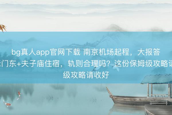 bg真人app官网下载 南京机场起程，大报答寺+老门东+夫子庙住宿，轨则合理吗？这份保姆级攻略请收好