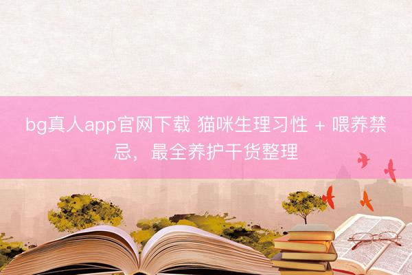 bg真人app官网下载 猫咪生理习性 + 喂养禁忌，最全养护干货整理