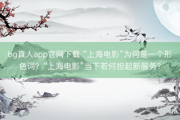 bg真人app官网下载 “上海电影”为何是一个形色词？“上海电影”当下若何担起新服务？