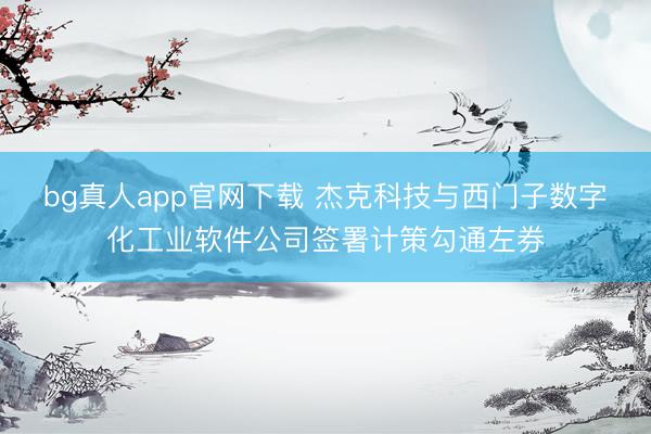bg真人app官网下载 杰克科技与西门子数字化工业软件公司签署计策勾通左券