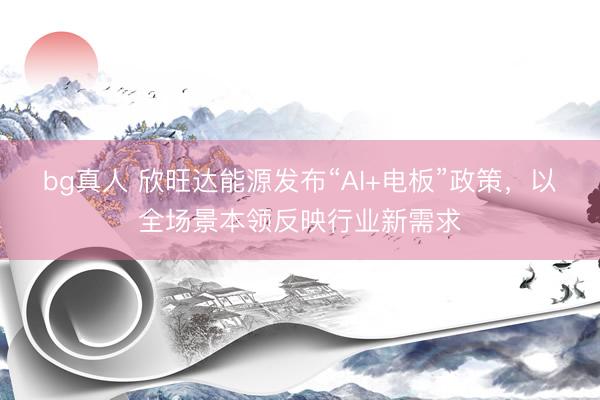 bg真人 欣旺达能源发布“AI+电板”政策，以全场景本领反映行业新需求
